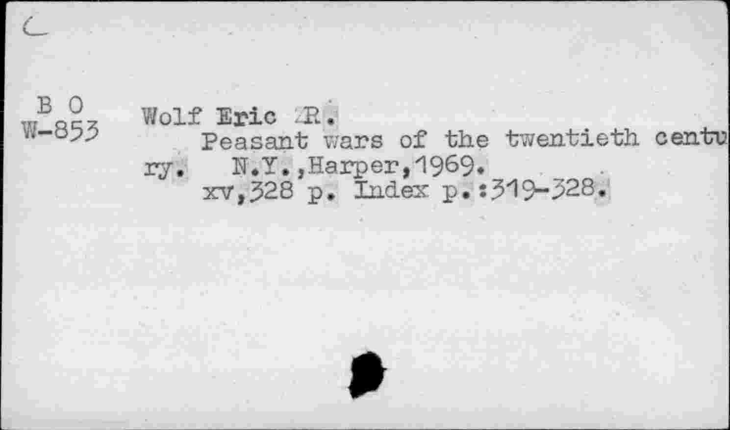 ﻿B 0 W-853
Wolf Eric JR.
Peasant wars of the twentieth centu ry.	N.Y.,Harper,1969.
xv,528 p. Index p.:5x19~328.